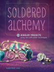 Soldered Alchemy: 24 Jewelry Projects Using New Soft-Solder Techniques Cover Image