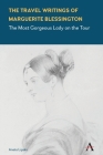 The Travel Writings of Marguerite Blessington: The Most Gorgeous Lady on the Tour (Anthem Studies in Travel) By Aneta Lipska Cover Image