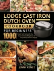 Lodge Cast Iron Dutch Oven Cookbook for Beginners 1000: Simple Tasty Recipes for Your Dutch Oven Cooking, Enjoy An Easy Lifestyle and Live Happily Cover Image