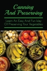 Canning And Preserving: Learn An Easy And Fun Way Of Preserving Your Vegetables: Gourmet Canning Recipes By Seema Greif Cover Image