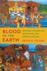 Blood of the Earth: Resource Nationalism, Revolution, and Empire in Bolivia By Kevin A. Young Cover Image