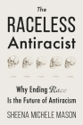 The Raceless Antiracist: Why Ending Race Is the Future of Antiracism By Sheena Michele Mason Cover Image
