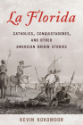 La Florida: Catholics, Conquistadores, and Other American Origin Stories By Kevin Kokomoor Cover Image