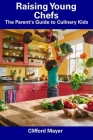 Raising Young Chefs: The Parent's Guide to Culinary Kids Cover Image