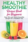 Healthy Smoothie Recipes Book for Beginners: Easy Mix-and-Match Smoothie Recipes for a Healthier You By Camilla Leonard Cover Image