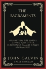 The Sacraments: On Baptism, the Lord's Supper, and Other Ceremonies Falsely Called Sacraments (Grapevine Press) By John Calvin, Caleb Sinclair Cover Image