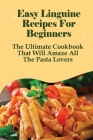 Easy Linguine Recipes For Beginners: The Ultimate Cookbook That Will Amaze All The Pasta Lovers: How Do You Make Linguine Pasta From Scratch Cover Image
