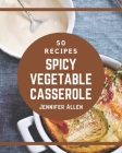 50 Spicy Vegetable Casserole Recipes: More Than a Spicy Vegetable Casserole Cookbook By Jennifer Allen Cover Image
