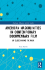 American Masculinities in Contemporary Documentary Film: Up Close Behind the Mask (Routledge Advances in Film Studies) By Sara Martín Cover Image
