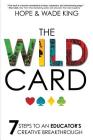 The Wild Card: 7 Steps to an Educator's Creative Breakthrough By Wade King, Hope King Cover Image