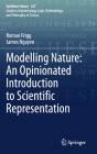 Modelling Nature: An Opinionated Introduction to Scientific Representation (Synthese Library #427) By Roman Frigg, James Nguyen Cover Image