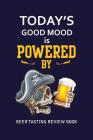Beer Tasting Review Book: Today's Good Mood Is Powered By Beer By MM Craft Beer Tasting Cover Image