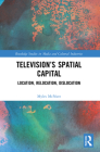 Television's Spatial Capital: Location, Relocation, Dislocation (Routledge Studies in Media and Cultural Industries) By Myles McNutt Cover Image