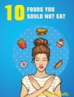 10 Foods you Should not Eat By Annie B. Kelly Cover Image