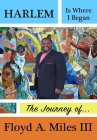 Harlem Is Where I Began: The Journey of Floyd A. Miles III Cover Image