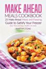 Make Ahead Meals Cookbook: 25 Make Ahead Meals and Freezing Guide to Satisfy Your Freezer - Save Time and Keep Healthy Life Style By Martha Stone Cover Image