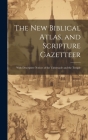 The new Biblical Atlas, and Scripture Gazetteer: With Descriptive Notices of the Tabernacle and the Temple Cover Image