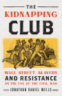 The Kidnapping Club: Wall Street, Slavery, and Resistance on the Eve of the Civil War By Jonathan Daniel Wells Cover Image