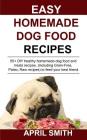 Easy Homemade Dog Food Recipes: 55+ DIY healthy homemade dog food and treats recipes, (including Grain-Free, Paleo, Raw recipes) to feed your best fri Cover Image