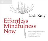 Effortless Mindfulness Now: Awakening Our Natural Capacity for Focus, Freedom, and Joy By Loch Kelly Cover Image