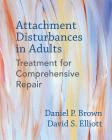 Attachment Disturbances in Adults: Treatment for Comprehensive Repair By Daniel P. Brown, PhD, David S. Elliott, PhD Cover Image