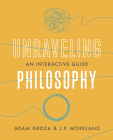 Unraveling Philosophy: An Interactive Guide By Adam Groza, J. P. Moreland Cover Image