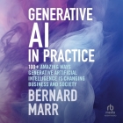 Generative AI in Practice: 100+ Amazing Ways Generative Artificial Intelligence Is Changing Business and Society Cover Image
