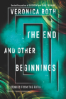 The End and Other Beginnings: Stories from the Future By Veronica Roth Cover Image