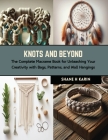Knots and Beyond: The Complete Macrame Book for Unleashing Your Creativity with Bags, Patterns, and Wall Hangings Cover Image