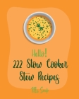 Hello! 222 Slow Cooker Stew Recipes: Best Slow Cooker Stew Cookbook Ever For Beginners [Slow Cooker Mexican Cookbook, Pork Loin Recipe, Ground Beef Re Cover Image