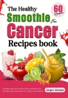 The healthy smoothie for cancer recipes book: A super easy anti-cancer diet cookbook with 60 delicious smoothies for vitality and healing By Jorge L. Herman Cover Image