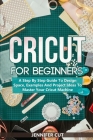 Cricut For Beginners: A Step By Step Guide To Design Space, Examples And Project Ideas To Master Your Cricut Machine By Jennifer Cut Cover Image