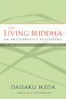 The Living Buddha: An Interpretive Biography (Soka Gakkai History of Buddhism) By Daisaku Ikeda, Burton Watson (Translated by) Cover Image