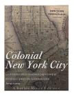 Colonial New York City: La historia de la ciudad bajo control británico antes de la Revolución Americana By Charles River Editors Cover Image