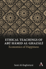Ethical Teachings of Abū Ḥāmid Al-Ghazālī: Economics of Happiness By Sami Al-Daghistani Cover Image