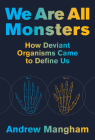 We Are All Monsters: How Deviant Organisms Came to Define Us Cover Image