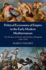 Political Economies of Empire in the Early Modern Mediterranean: The Decline of Venice and the Rise of England, 1450-1700 By Maria Fusaro Cover Image
