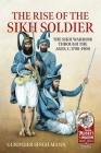 The Rise of the Sikh Soldier: The Sikh Warrior Through the Ages, C.1700-1900 Cover Image