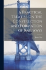 A Practical Treatise on the Construction and Formation of Railways Cover Image