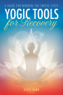 Yogic Tools for Recovery: A Guide for Working the Twelve Steps By Kyczy Hawk Cover Image