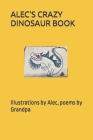 Alec's Crazy Dinosaur Book: Illustrations by Alec, poems by Grandpa By Alec McDonald, Donnie McDonald Cover Image