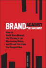 Brand Against the Machine: How to Build Your Brand, Cut Through the Marketing Noise, and Stand Out from the Competition By John Michael Morgan Cover Image