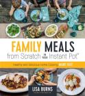 Family Meals from Scratch in Your Instant Pot: Healthy & Delicious Home Cooking Made Fast By Lisa Burns Cover Image