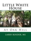 Little White House: At Oak Hill By Larry W. Roeder MS Cover Image