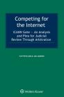 Competing for the Internet: Icann Gate - An Analysis and Plea for Judicial Review Through Arbitration By Flip Petillion, Jan Janssen Cover Image