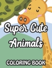 Super Cute Animals Coloring Book: Fun-Filled Coloring Pages For Girls, Lovely Animal Illustrations And Designs To Color By Joy Akonua Collections Cover Image