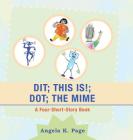 Dit; This Is!; Dot; the Mime: A Four-Short-Story Book By Angela K. Page Cover Image