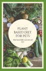 Plant Based Diet for Pets: Plant Based Dishes Your Pets Will Love Cover Image