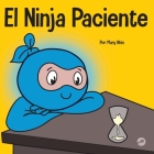 El Ninja Paciente: Un libro para niños sobre el desarrollo de la paciencia y la gratificación retrasada By Mary Nhin Cover Image