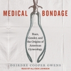 Medical Bondage Lib/E: Race, Gender, and the Origins of American Gynecology By Allyson Johnson (Read by), Deirdre Cooper Owens Cover Image